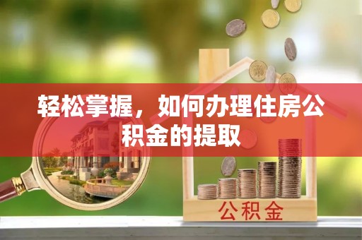 浚县轻松掌握，如何办理住房公积金的提取