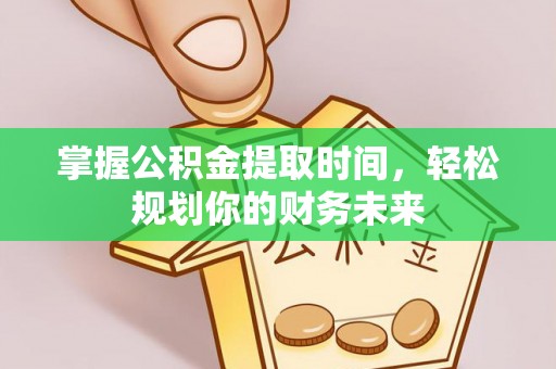 浚县掌握公积金提取时间，轻松规划你的财务未来