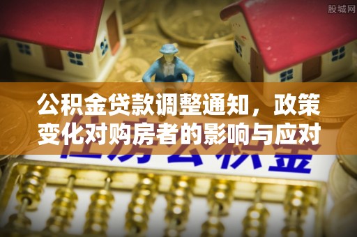 浚县公积金贷款调整通知，政策变化对购房者的影响与应对策略
