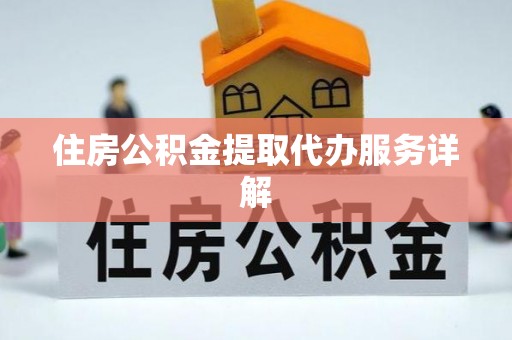 浚县住房公积金提取代办服务详解