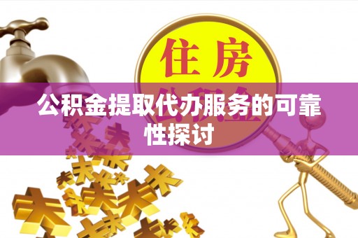 浚县公积金提取代办服务的可靠性探讨