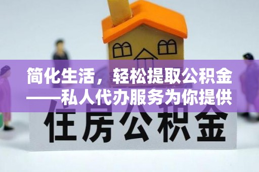 浚县简化生活，轻松提取公积金——私人代办服务为你提供便利