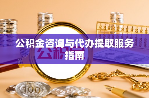 浚县公积金咨询与代办提取服务指南