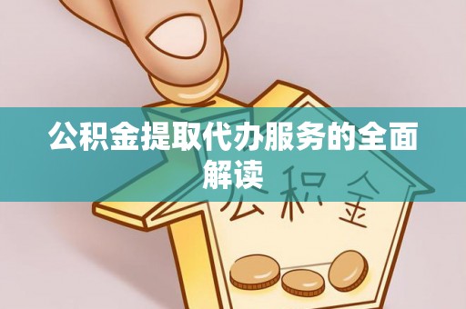 浚县公积金提取代办服务的全面解读