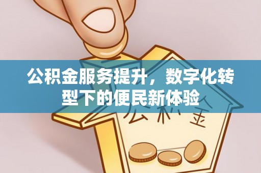 浚县公积金服务提升，数字化转型下的便民新体验
