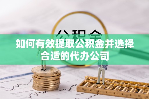浚县如何有效提取公积金并选择合适的代办公司