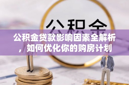 浚县公积金贷款影响因素全解析，如何优化你的购房计划