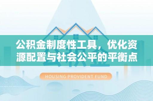 浚县公积金制度性工具，优化资源配置与社会公平的平衡点