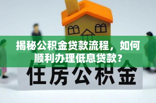 浚县揭秘公积金贷款流程，如何顺利办理低息贷款？