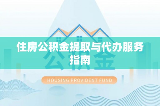 浚县住房公积金提取与代办服务指南