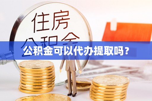 浚县公积金可以代办提取吗？