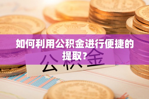 浚县如何利用公积金进行便捷的提取？
