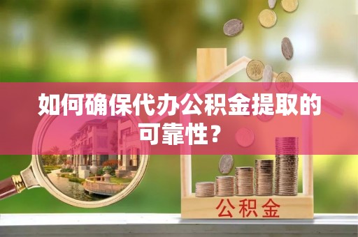 浚县如何确保代办公积金提取的可靠性？