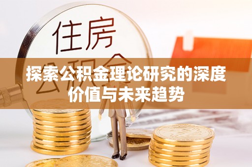 浚县探索公积金理论研究的深度价值与未来趋势