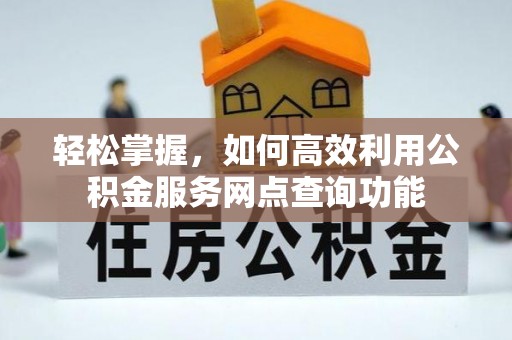 浚县轻松掌握，如何高效利用公积金服务网点查询功能