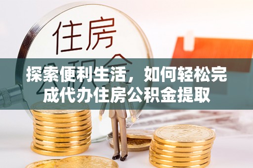 浚县探索便利生活，如何轻松完成代办住房公积金提取