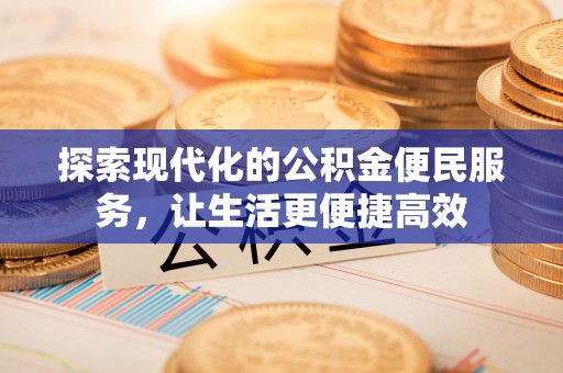 浚县探索现代化的公积金便民服务，让生活更便捷高效