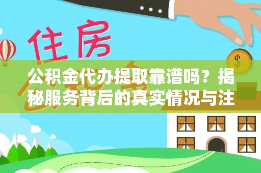 浚县公积金代办提取靠谱吗？揭秘服务背后的真实情况与注意事项