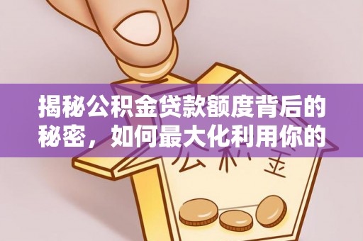 浚县揭秘公积金贷款额度背后的秘密，如何最大化利用你的福利？