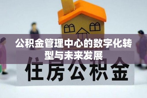 浚县公积金管理中心的数字化转型与未来发展