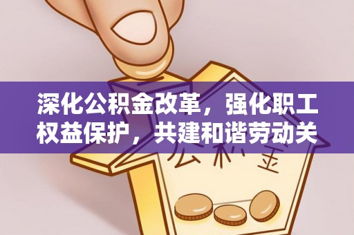 浚县深化公积金改革，强化职工权益保护，共建和谐劳动关系