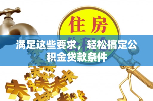 浚县满足这些要求，轻松搞定公积金贷款条件