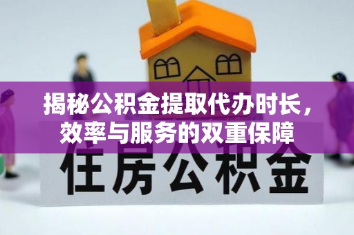 浚县揭秘公积金提取代办时长，效率与服务的双重保障
