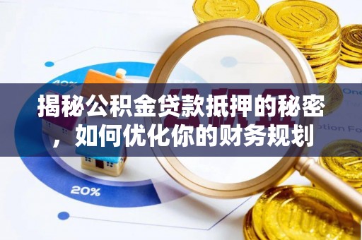 浚县揭秘公积金贷款抵押的秘密，如何优化你的财务规划
