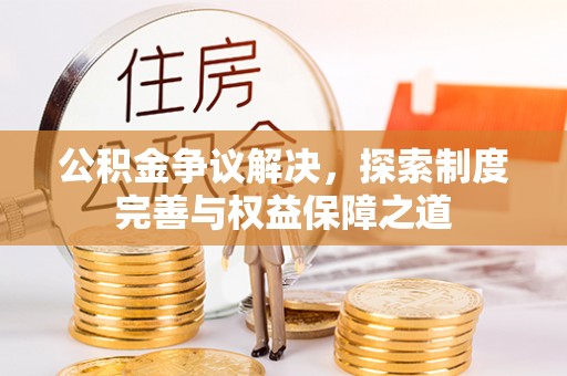 浚县公积金争议解决，探索制度完善与权益保障之道