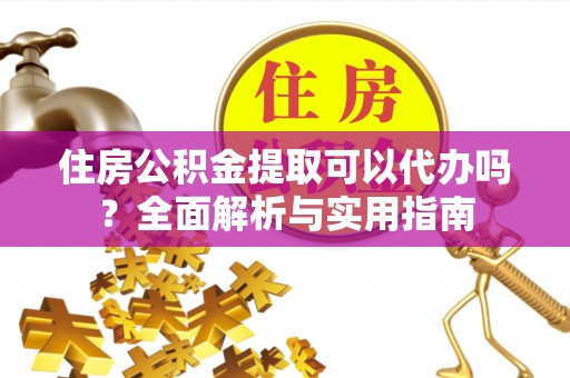 浚县住房公积金提取可以代办吗？全面解析与实用指南