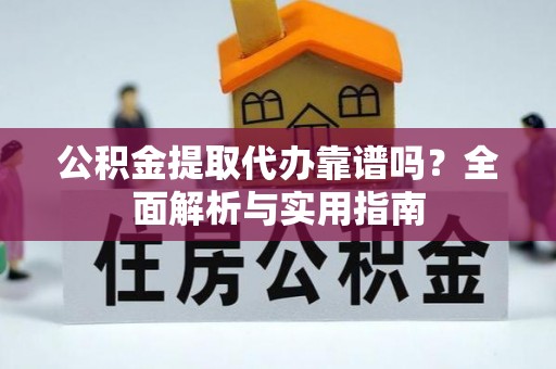 浚县公积金提取代办靠谱吗？全面解析与实用指南