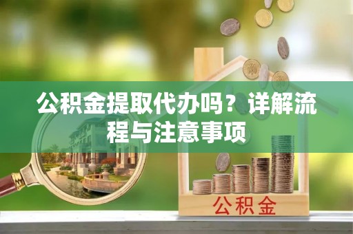 浚县公积金提取代办吗？详解流程与注意事项
