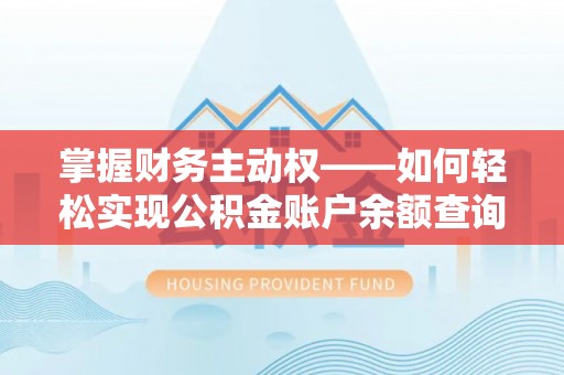 浚县掌握财务主动权——如何轻松实现公积金账户余额查询