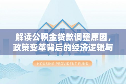 浚县解读公积金贷款调整原因，政策变革背后的经济逻辑与民生影响