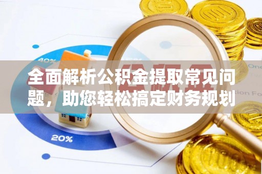 浚县全面解析公积金提取常见问题，助您轻松搞定财务规划
